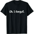 thumbnail image 1 of "Oh. I forgot." joke T-Shirt, 1 of 4