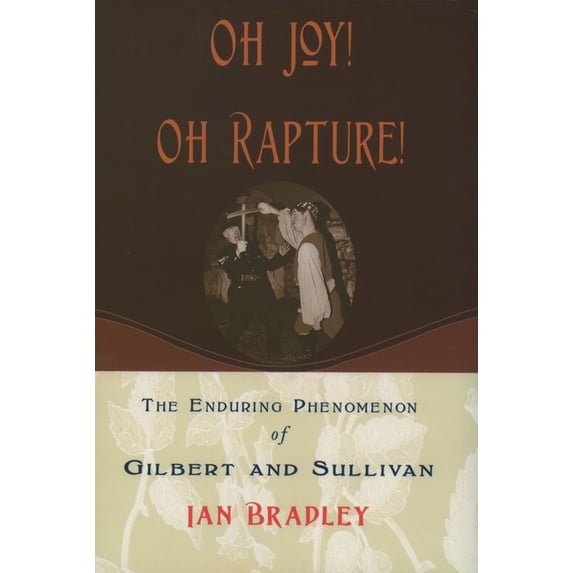 Oh Joy! Oh Rapture!: The Enduring Phenomenon of Gilbert and Sullivan, (Hardcover)