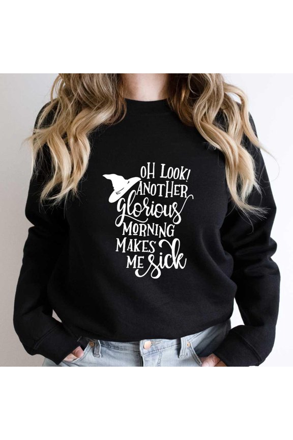 Oh Look Another Glorious Morning Makes Me Sick Funny Holiday Quote Graphic - Comfortable Fit SW12401 Unisex Sweatshirt, Up to Size 5XL