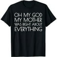 thumbnail image 1 of Oh My God My Mother Was Right About Everything T-Shirt, 1 of 5