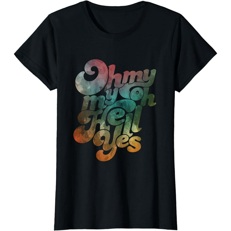 Oh, My My, Oh Hell Yes Classic Rock Song Gift T-Shirt Oh, My My, Oh Hell Yes Classic Rock Song Gift T-Shirt