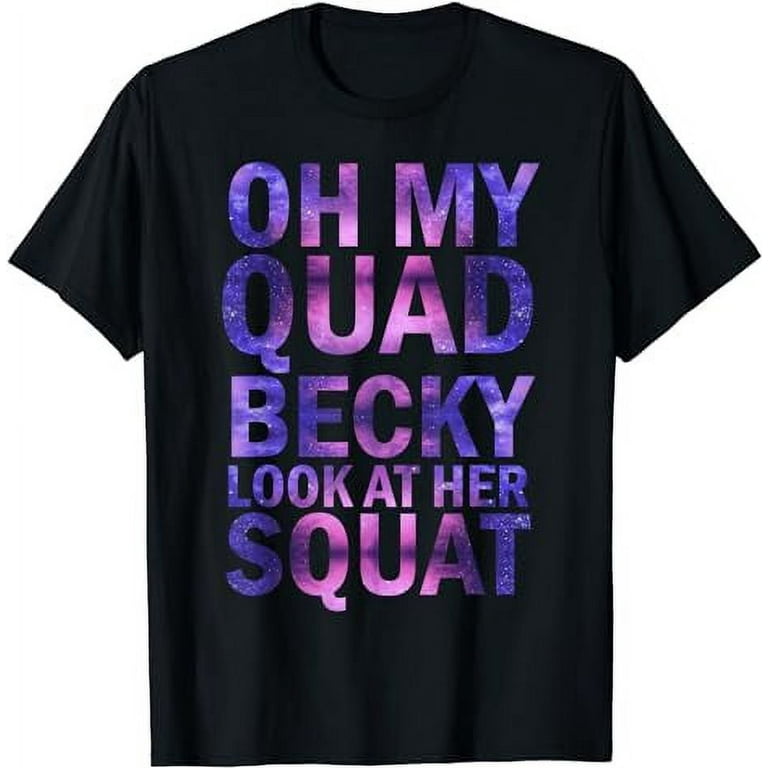 Oh My Quad Becky - Look At Her Squat T-Shirt Oh My Quad Becky - Look At Her Squat T-Shirt
