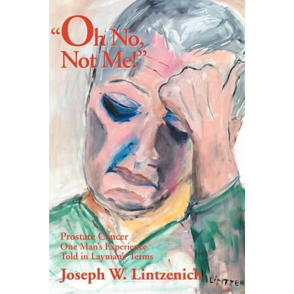 Oh No, Not Me!: Prostate Cancer One Man's Experience Told in Layman's Terms, (Paperback)