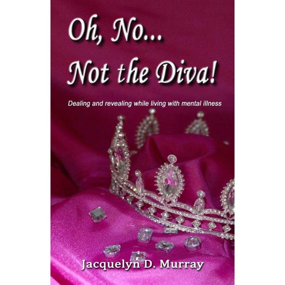 Oh, No...Not the Diva!: Dealing and revealing while living with mental illness (Paperback) by Adam Colwell, Jacquelyn D Murray