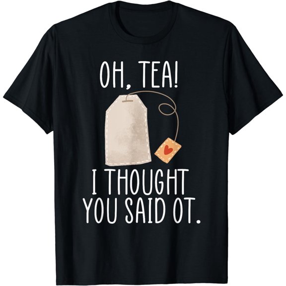 Oh, Tea! I Thought You Said OT, Funny Occupational Therapy T-Shirt