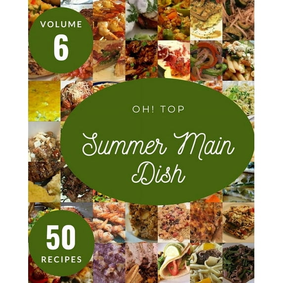 Oh! Top 50 Summer Main Dish Recipes Volume 6: A Summer Main Dish Cookbook from the Heart!, (Paperback)