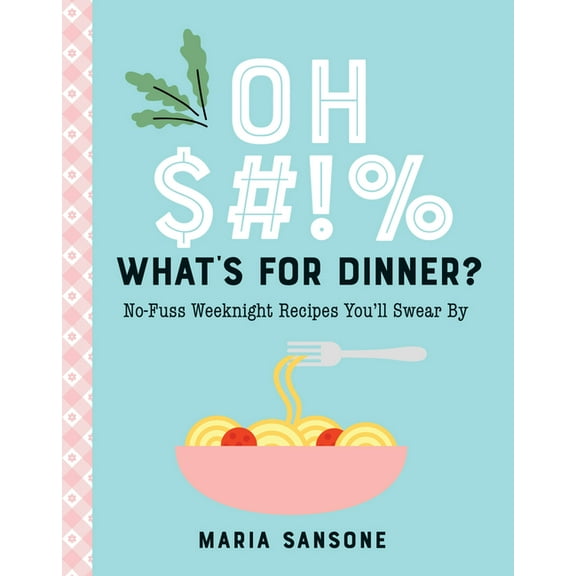 Oh $#!% What's for Dinner?: No-Fuss Weeknight Recipes You'll Swear by, (Hardcover)