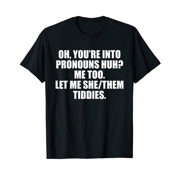 Oh You're Into Pronouns Huh? Me Too Let Me She/Them Tiddies T-Shirt