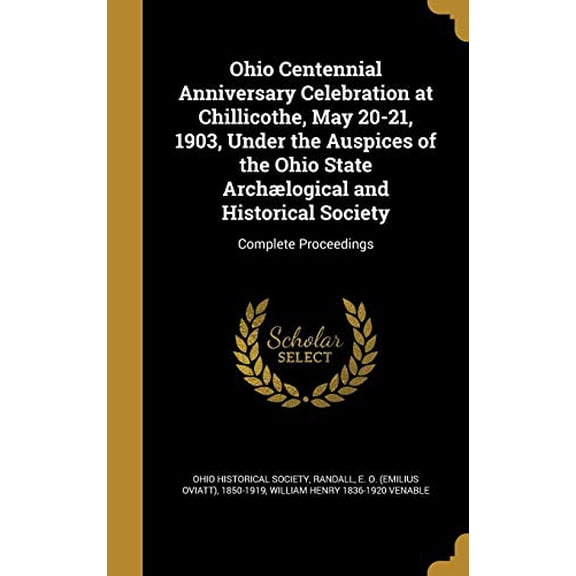 Ohio Centennial Anniversary Celebration at Chillicothe, May 20-21, 1903, Under the Auspices of the Ohio State Archaelogical and Historical Society: Complete Proceedings Hardcover 1371721483 William