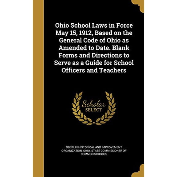 Ohio School Laws in Force May 15, 1912, Based on the General Code of Ohio as Amended to Date. Blank Forms and Directions to Serve as a Guide for School Officers and Teachers Hardcover 1360884815 Obe