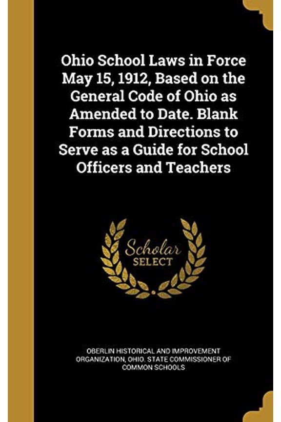 Ohio School Laws in Force May 15, 1912, Based on the General Code of Ohio as Amended to Date. Blank Forms and Directions to Serve as a Guide for School Officers and Teachers Hardcover 1360884815 Obe