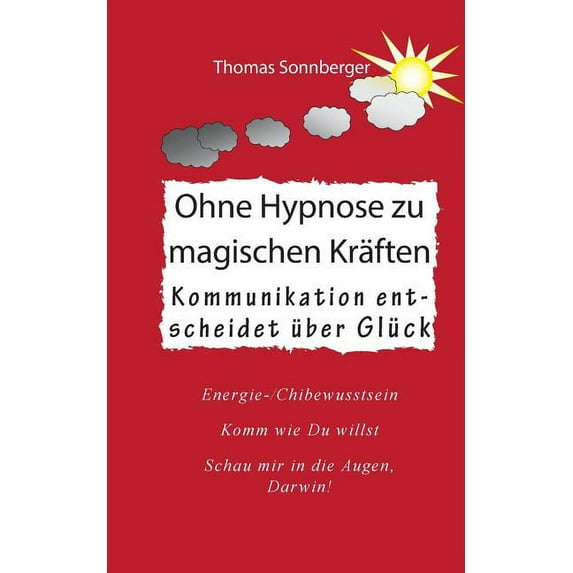 Ohne Hypnose zu magischen Kräften: Kommunikation entscheidet über Glück, (Paperback)