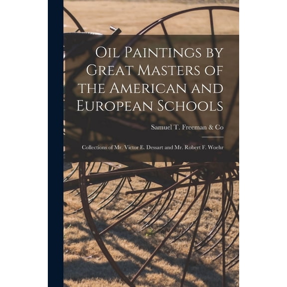 Oil Paintings by Great Masters of the American and European Schools; Collections of Mr. Victor E. Dessart and Mr. Robert, (Paperback)