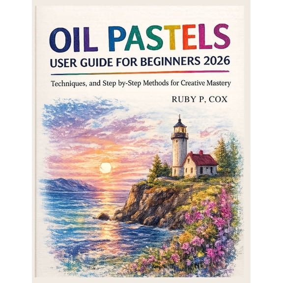 Oil Pastels User Guide for Beginners 2026: Techniques, and Step-by-Step Methods for Creative Mastery, (Paperback)