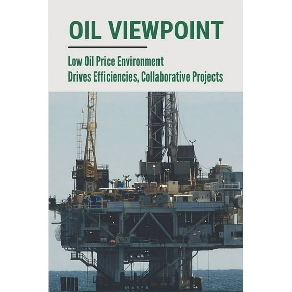 Oil Viewpoint: Low Oil Price Environment Drives Efficiencies, Collaborative Projects: Pushing The Frontiers Of Innovation (Paperback)