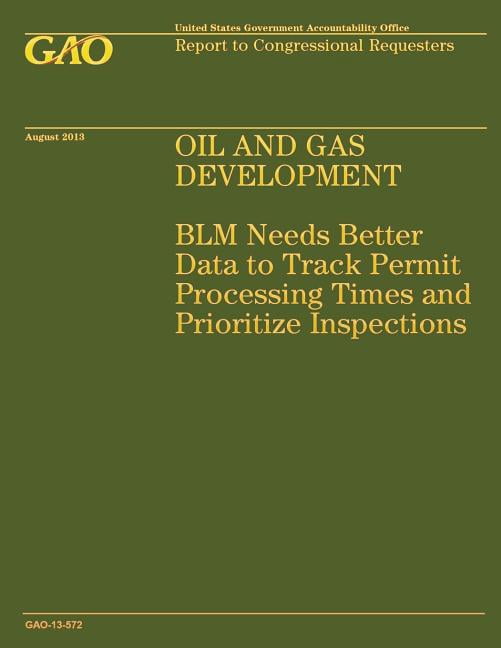 Oil and Gas Development : Blm Needs Better Data to Track Permit Processing Times and Prioritize Inspections