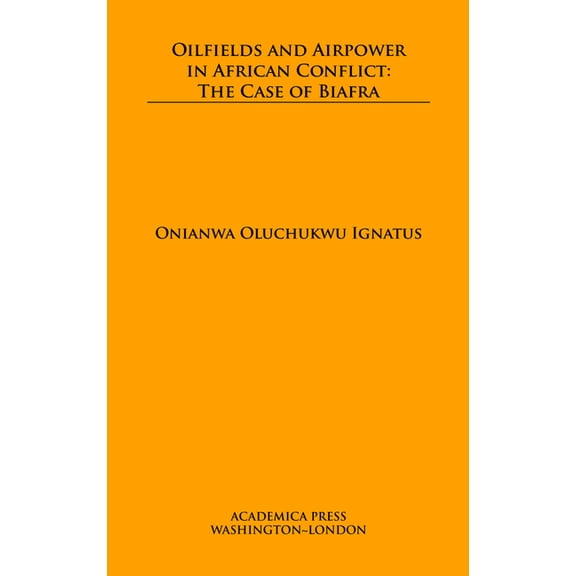 Oilfields and Airpower in African Conflict: The Case of Biafra, (Hardcover)