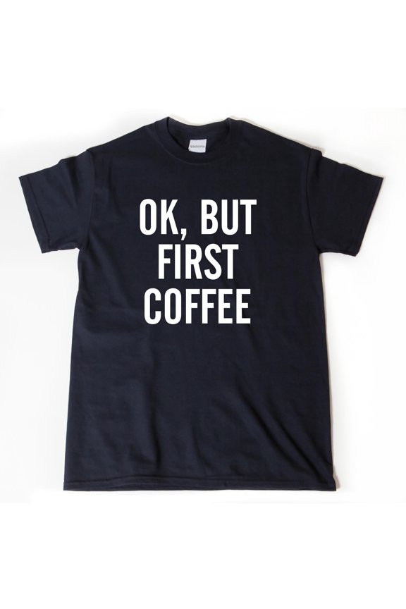 Ok But Coffee First Tshirt Funny Coffee Shirt