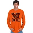 thumbnail image 1 of Ok But First Coffee Caffeine Java Latte Women's Long Sleeve T Shirt Brisco Brands 2X, 1 of 6