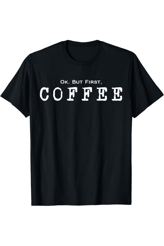 Ok. But First. Coffee | Funny Caffeine Lover Drinker Addict T-Shirt