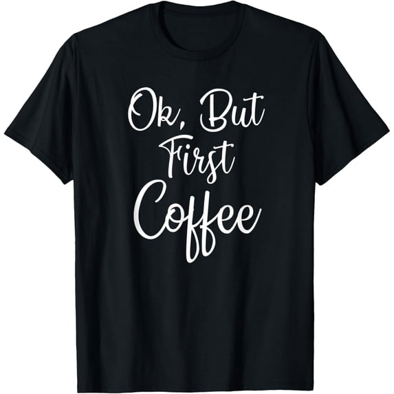 Ok, But First Coffee Funny Coffee Caffeine Lovers Coffee Day T-Shirt