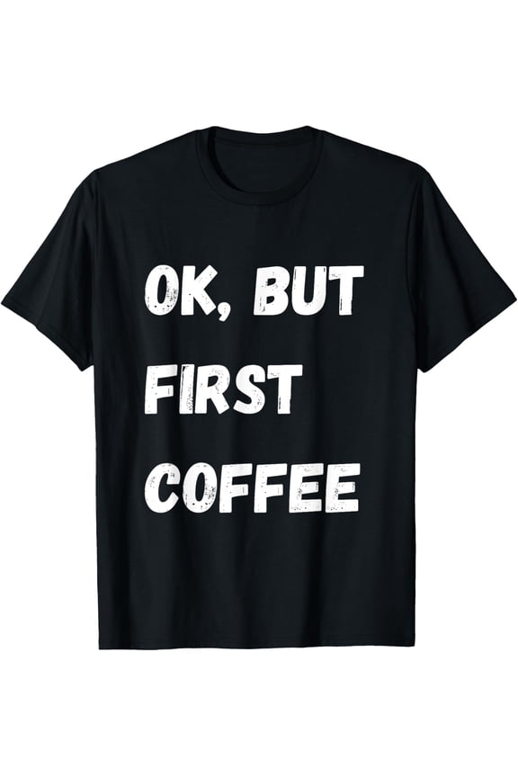 Ok But First Coffee Funny Lover Gift T-Shirt