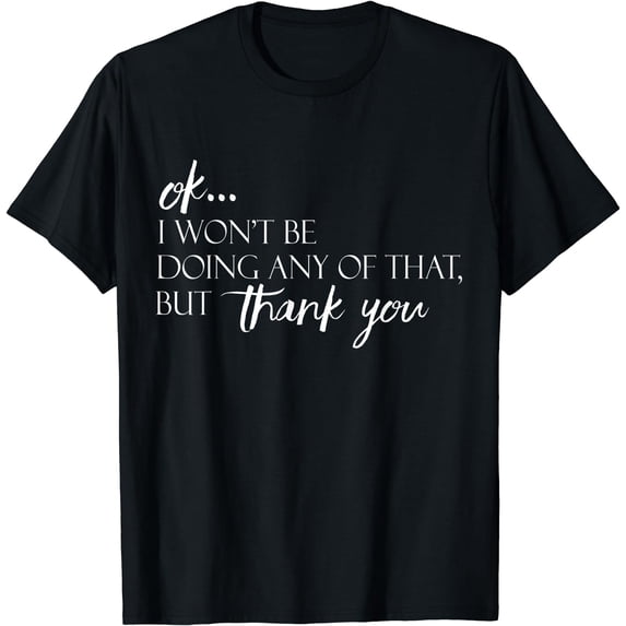 Ok...I Won't Be Doing Any Of That, But Thank You Tee T-Shirt Black Medium