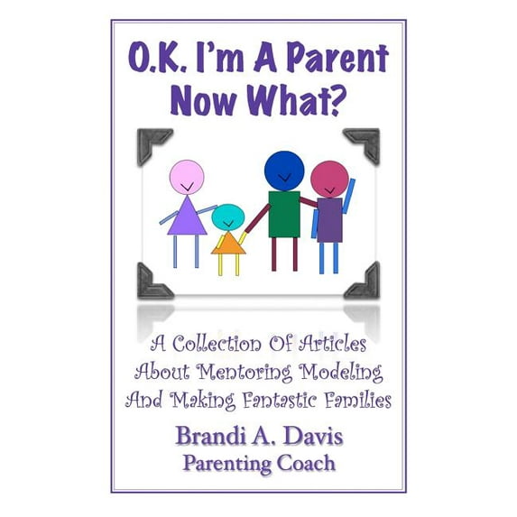 OK I'm a Parent Now What?: A Collection of Articles About Mentoring Modeling and Making Fantastic (Paperback) by Brandi A Davis