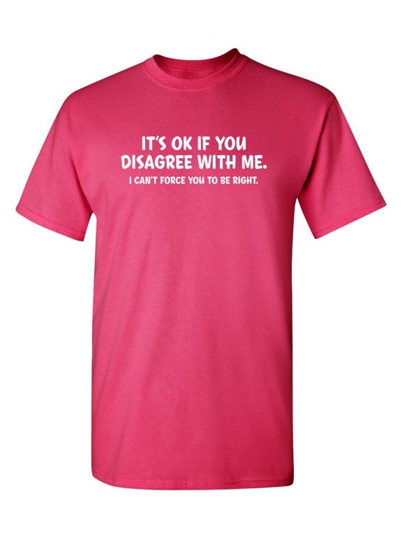 It's Ok If You Disagree With Me I Can't Force You To Be Right Hilarious Tshirt Humor Graphic Gift For Joke Sarcastic Sayings Lover Novelty Funny Mens T Shirt