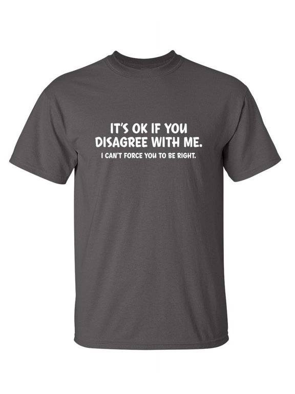 It's Ok If You Disagree With Me I Can't Force You To Be Right Hilarious Tshirt Humor Graphic Gift For Joke Sarcastic Sayings Lover Novelty Funny Mens T Shirt