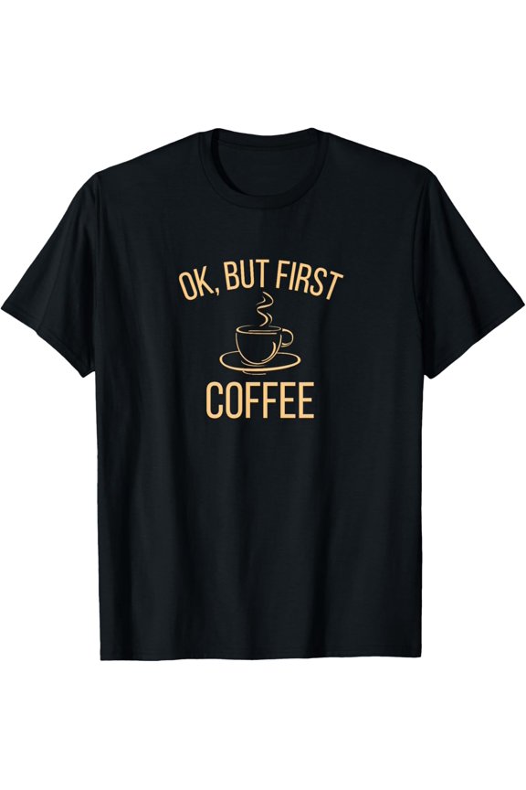 Ok, but first COFFEE | Caffeine Lover T-Shirt