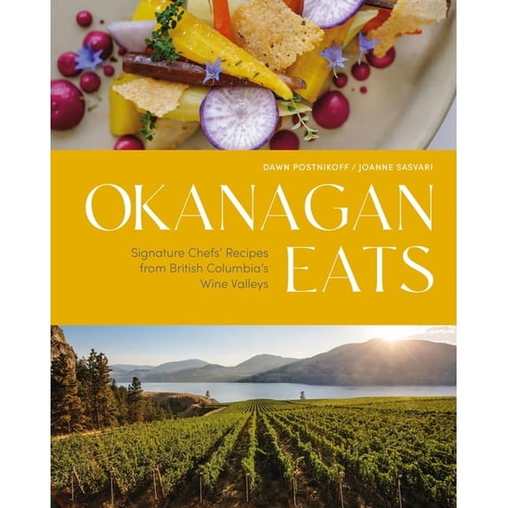 Okanagan Eats: Signature Chefs' Recipes from British Columbia's Wine Valleys, (Hardcover)