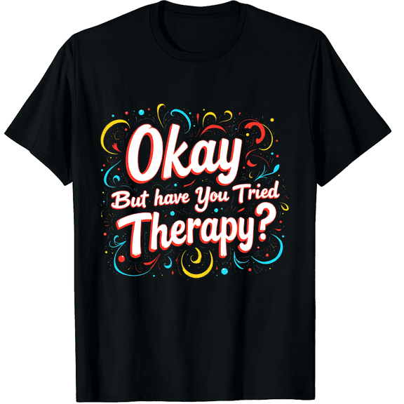 Okay But Have You Tried Therapy Modern Graphic Black T-Shirt for Men and Women