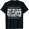 thumbnail image 1 of Okay Fine I'll Go But I'm Gonna Complain Whole Time Shirt, 1 of 4