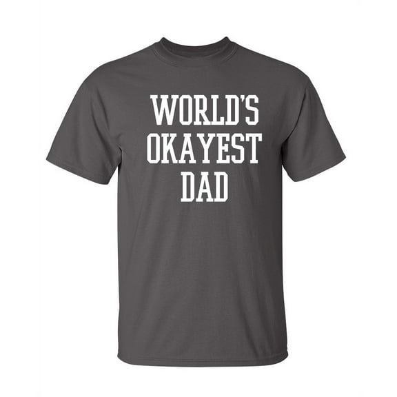 Okayest Dad Sarcastic Humor Graphic Novelty Super Soft Ring Spun Funny T Shirt