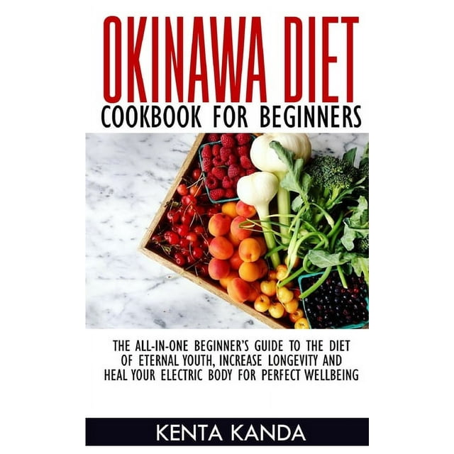 Okinawa Diet Cookbook for Beginners : The-All-In-One Beginner's Guide to the Diet of Eternal Youth, Increase Longevity and Heal Your Electric Body for Perfect Wellbeing (Paperback)