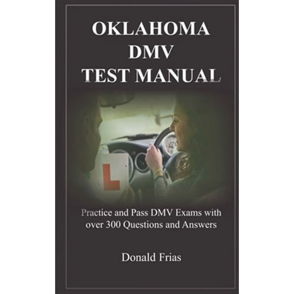 Oklahoma DMV Test Manual : Practice and Pass DMV Exams with over 300 Questions and Answers