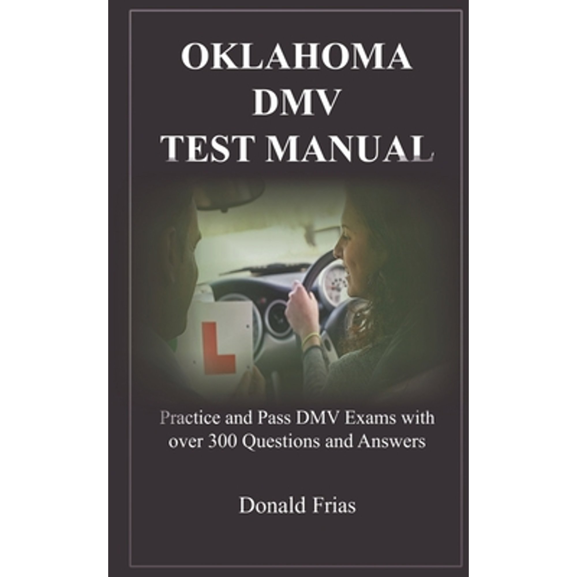 Oklahoma DMV Test Manual: Practice and Pass DMV Exams with over 300 Questions and Answers (Paperback) by Donald Frias