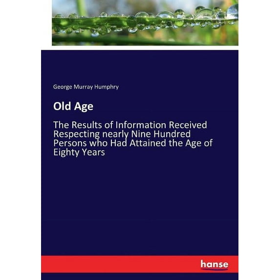 Old Age : The Results of Information Received Respecting nearly Nine Hundred Persons who Had Attained the Age of Eighty Years (Paperback)