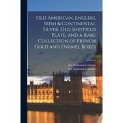Old American, English, Irish & Continental Silver, Old Sheffield Plate, and a Rare Collection of French Gold and Enamel , Paperback