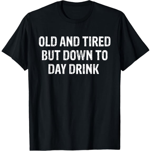 Old And Tired But Down To Day Drink Popular Funny T-Shirt