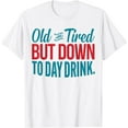 thumbnail image 1 of Old And Tired But Down To Day Drinking Funny Drinks Lovers T-Shirt, 1 of 3