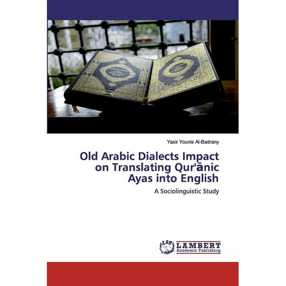 Old Arabic Dialects Impact on Translating Qur'ānic Ayas into English (Paperback)