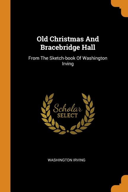 Old Christmas and Bracebridge Hall: From the Sketch-Book of Washington Irving (Paperback)