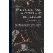 Old Clocks And Watches And Their Makers Being An Historical And Descriptive Account Of The Different Styles Of Clocks A, Paperback