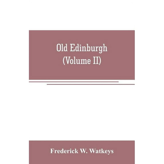 Old Edinburgh; being an account of the ancient capital of the Kingdom of Scotland, including its streets, houses, notabl, (Paperback)
