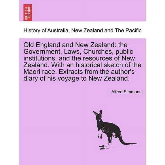 Old England and New Zealand : The Government, Laws, Churches, Public Institutions, and the Resources of New Zealand. with an Historical Sketch of the Maori Race. Extracts from the Author's Diary of His Voyage to New Zealand. (Paperback)