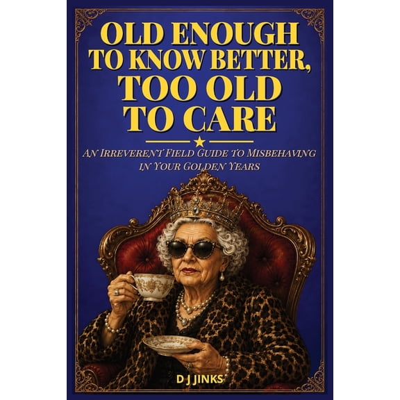 Old Enough to Know Better, Too Old to Care: An Irreverent Field Guide to Misbehaving in Your Golden Years, (Paperback)