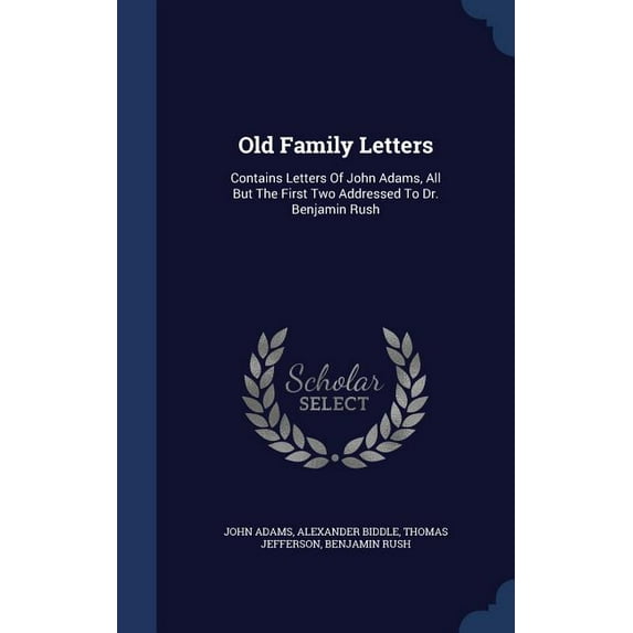 Old Family Letters: Contains Letters Of John Adams, All But The First Two Addressed To Dr. Benjamin Rush (Hardcover)