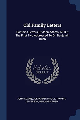 Old Family Letters: Contains Letters Of John Adams, All But The First Two Addressed To Dr. Benjamin Rush (Paperback)